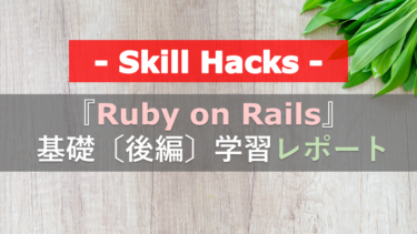 『Ruby on Rails基礎（後編）』学習体験記｜初心者おじさんのSkill Hacks(スキルハックス)レポート